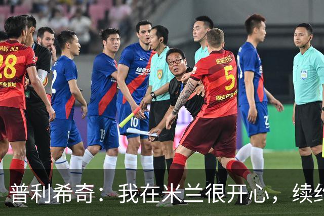 普利希奇：我在米兰很开心，续约正在谈；和贡萨洛合作很愉快