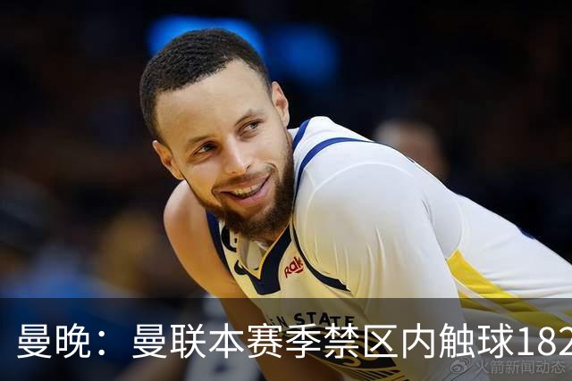 曼晚:曼联本赛季禁区内触球182次英超第一,但转化率不够高