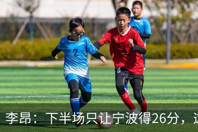 李昂：下半场只让宁波得26分，这是赢球关键