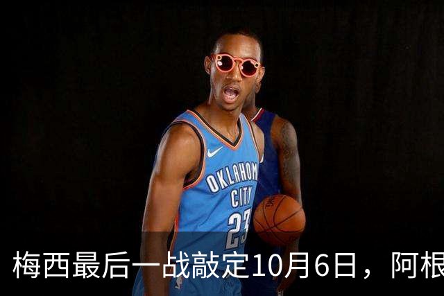 梅西最后一战敲定10月6日,阿根廷10号交给谁