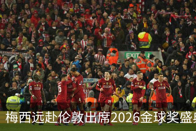 梅西远赴伦敦出席2026金球奖盛典，或见证代际传承或获特别大奖