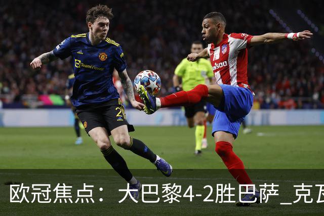 欧冠焦点：大巴黎4-2胜巴萨 克瓦茨赫利亚伤情引担忧