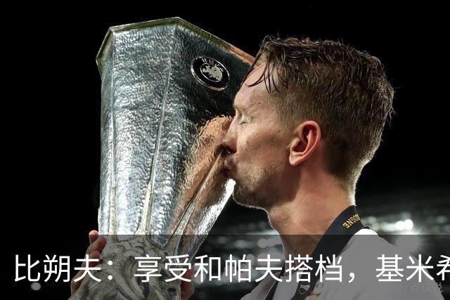 比朔夫：享受和帕夫搭档，基米希很出色，孔帕尼决定上谁