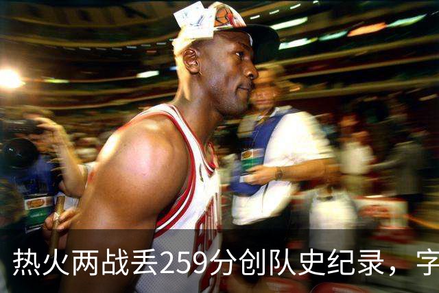 热火两战丢259分创队史纪录，字母哥首次开季两连败