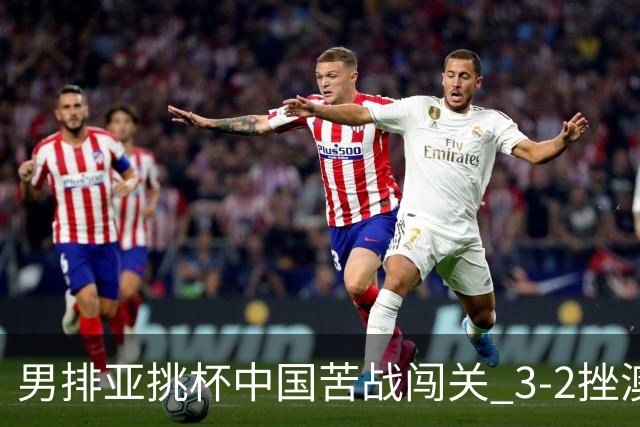 男排亚挑杯中国苦战闯关 3-2挫澳大利亚将争第5名