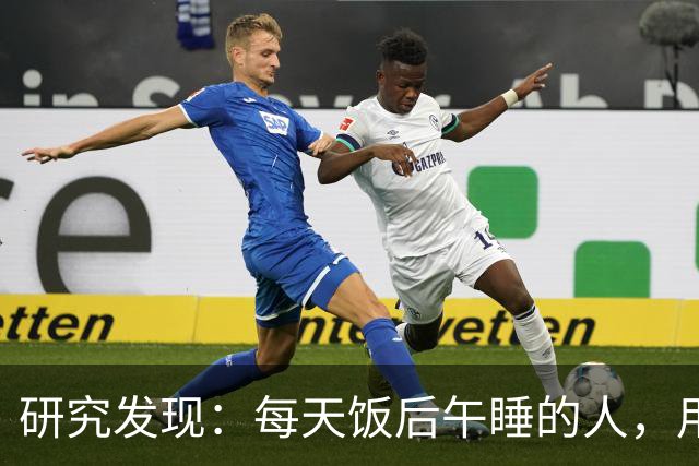 研究发现:每天饭后午睡的人,用不了多久,这4个变化或找上门!