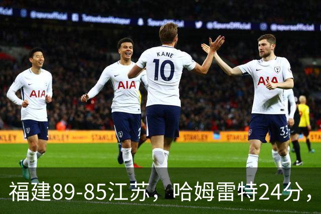福建89-85江苏，哈姆雷特24分，庞峥麟16+2+4