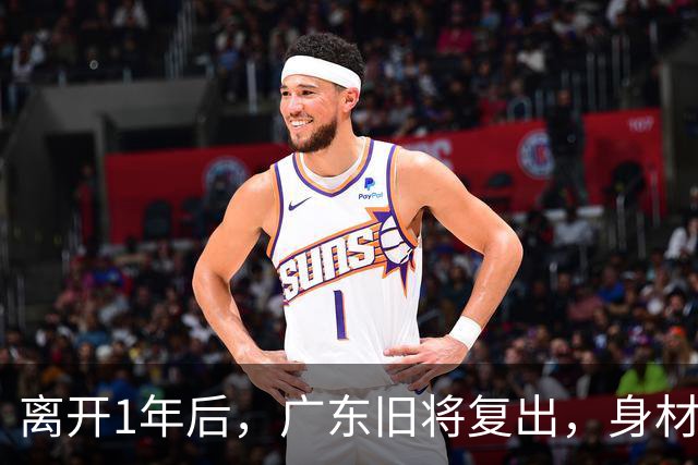 离开1年后，广东旧将复出，身材走样，新东家出炉，另一悍将也传来好消息