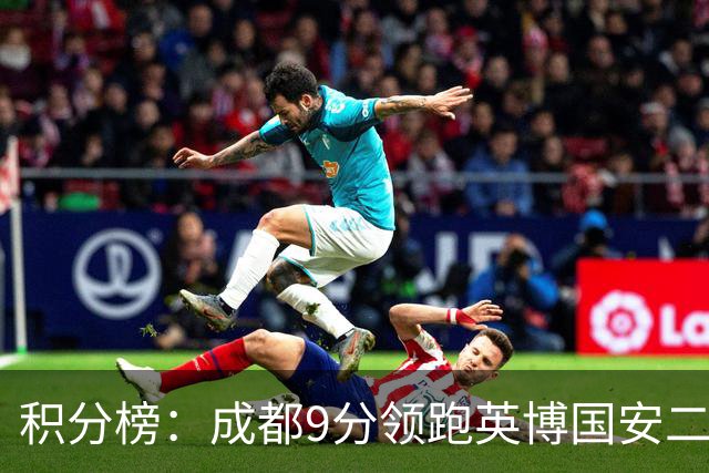 积分榜：成都9分领跑英博国安二三名 海牛降级三镇倒二