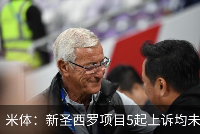 米体:新圣西罗项目5起上诉均未获法院支持,项目可继续推进