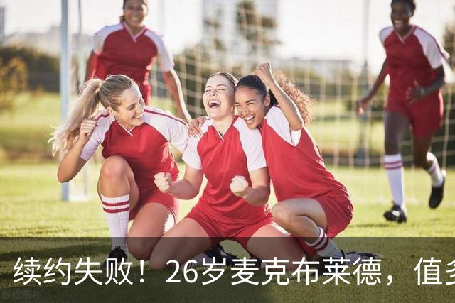 续约失败！26岁麦克布莱德，值多大合同？