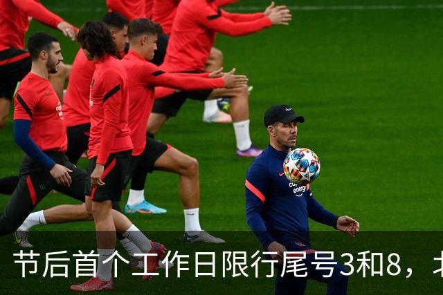 节后首个工作日限行尾号3和8，北京明日早高峰交通压力较大