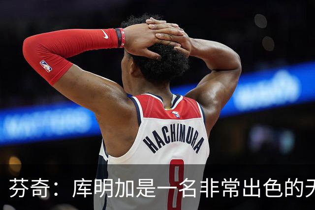 芬奇：库明加是一名非常出色的无球切入型球员