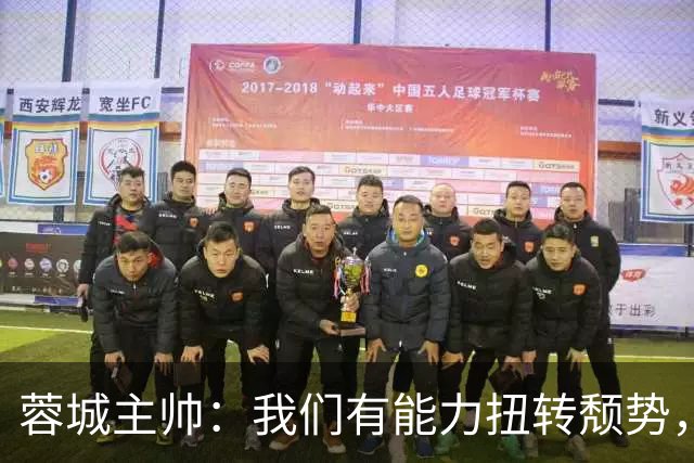 蓉城主帅：我们有能力扭转颓势，我们还是很有实力，可以击败英博