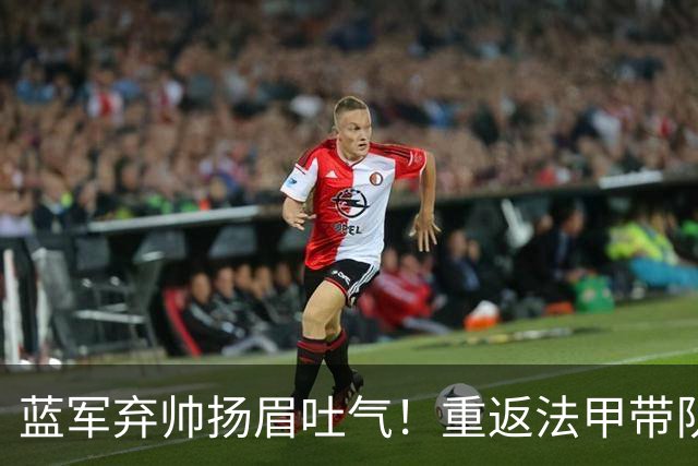 蓝军弃帅扬眉吐气！重返法甲带队5轮不败 高居联赛第2