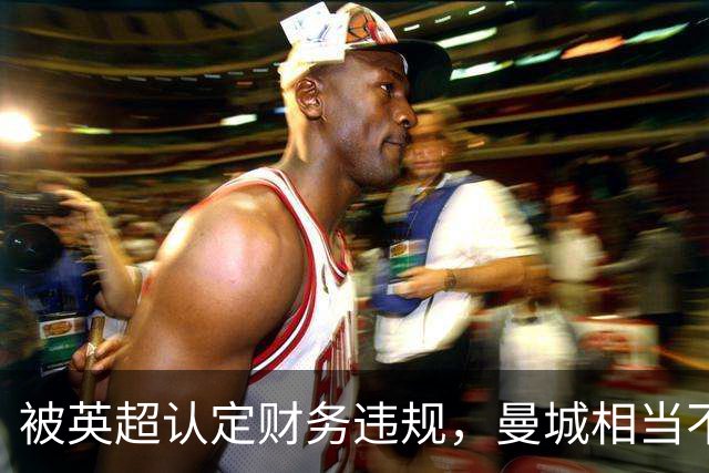 被英超认定财务违规,曼城相当不服,连夜上诉委员会犯下重大错误