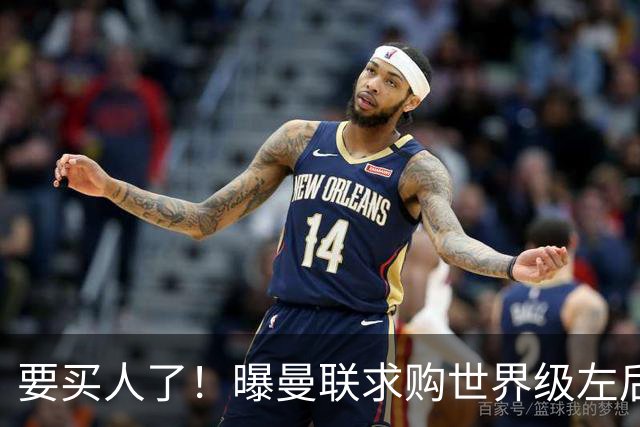 要买人了!曝曼联求购世界级左后卫,身价5100万,曾与皇马传绯闻