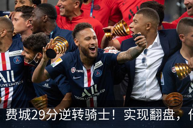 费城29分逆转骑士！实现翻盘，他们究竟做对了什么