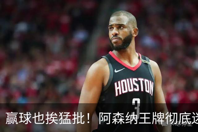 赢球也挨猛批!阿森纳王牌彻底迷失!昔日核心恐被清洗
