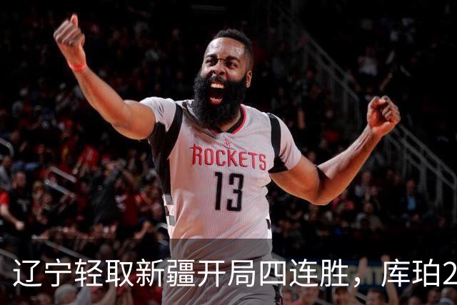 辽宁轻取新疆开局四连胜，库珀27分越来越像巴里.布朗