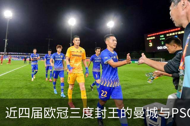近四届欧冠三度封王的曼城与PSG，今晚8点正面碰撞
