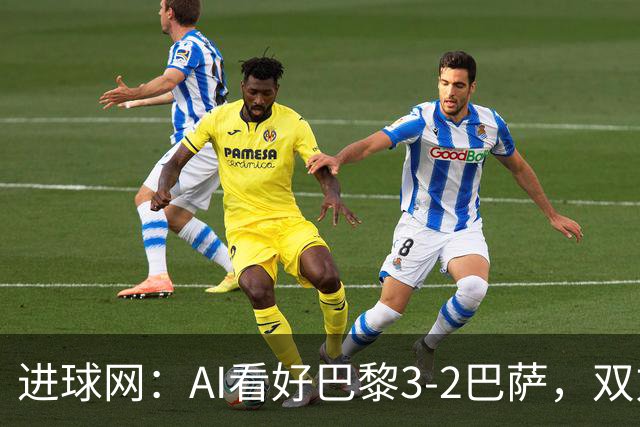 进球网：AI看好巴黎3-2巴萨，双方会大打攻势足球