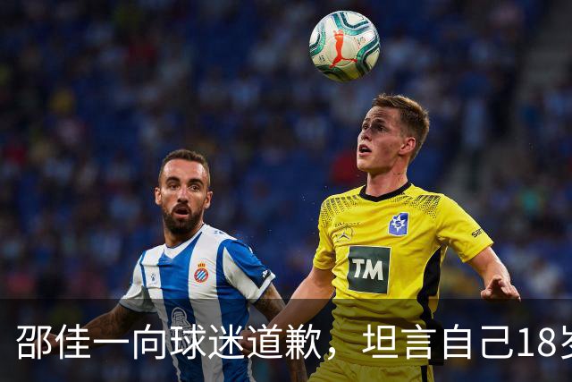 邵佳一向球迷道歉,坦言自己18岁时不及这批年轻球员