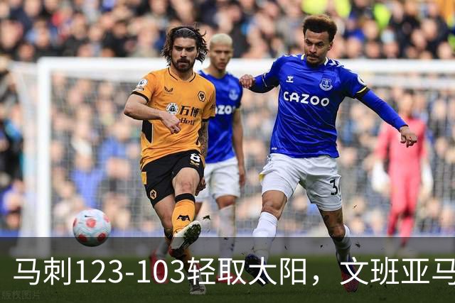 马刺123-103轻取太阳，文班亚马19+4+3，卡斯尔18分
