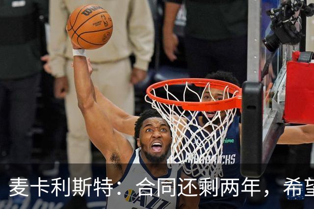 麦卡利斯特：合同还剩两年，希望多留几年，若只这两年也没问题