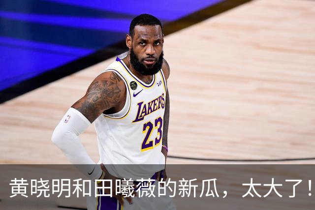 黄晓明和田曦薇的新瓜，太大了！