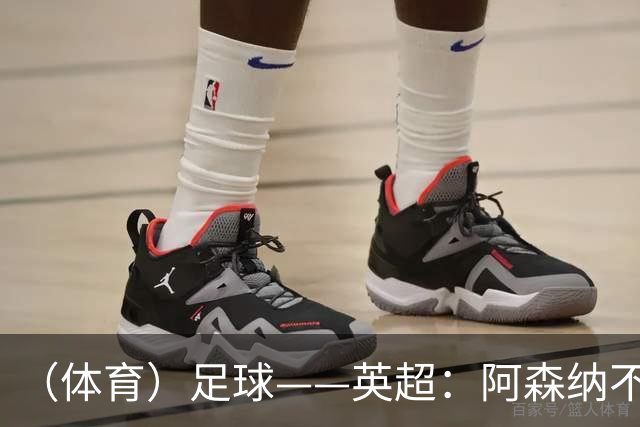 （体育）足球——英超：阿森纳不敌布莱顿