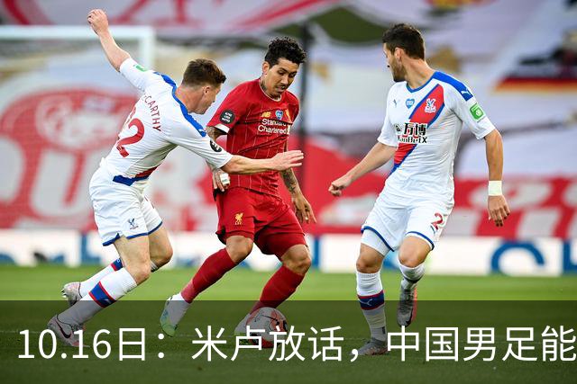 10.16日：米卢放话，中国男足能进世界杯，带国足出线我至今记忆犹新