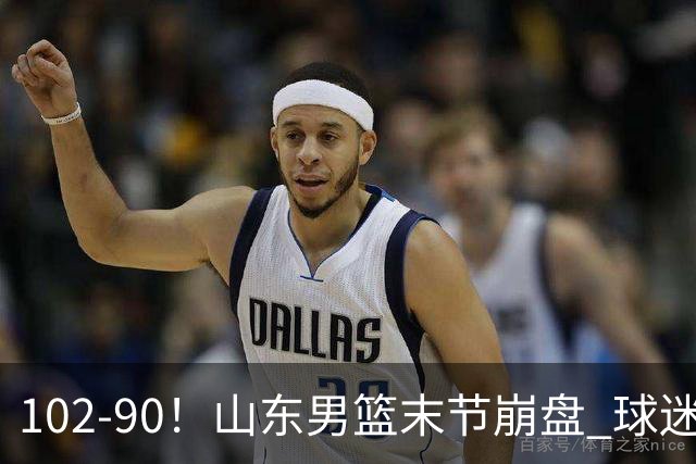 102-90！山东男篮末节崩盘 球迷：一将无能累死三军，班顿发挥低迷