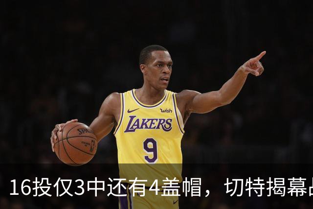 16投仅3中还有4盖帽，切特揭幕战防守又进化了