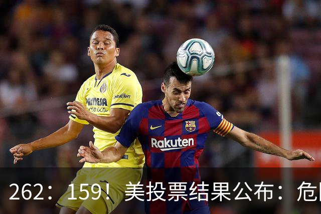 262:159!美投票结果公布:危险消息传回中国,我外交部亮明立场