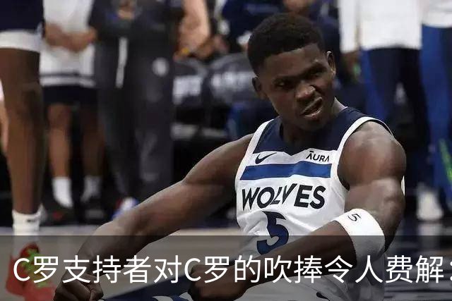 C罗支持者对C罗的吹捧令人费解：完全不像在说C罗！