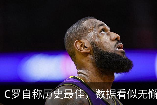 C罗自称历史最佳，数据看似无懈可击，但却暴露了最深的焦虑