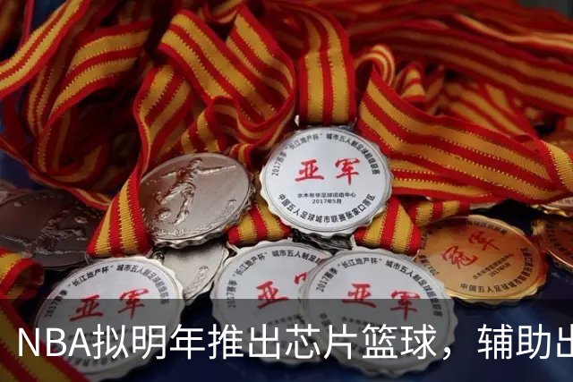 NBA拟明年推出芯片篮球，辅助出界与干扰球判罚