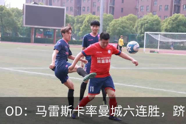 OD：马雷斯卡率曼城六连胜，跻身英超历史纪录