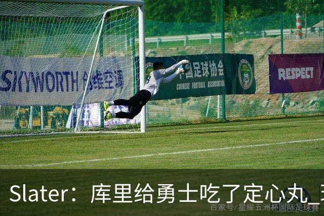 Slater：库里给勇士吃了定心丸 现在没续约不代表要试水自由市场