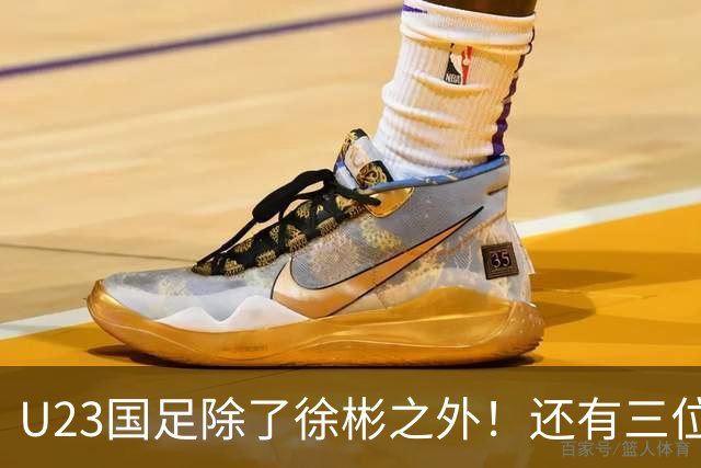 U23国足除了徐彬之外!还有三位新星王牌可考虑去欧洲,值得期待